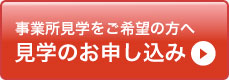 事業所見学をご希望の方へ　見学のお申し込み