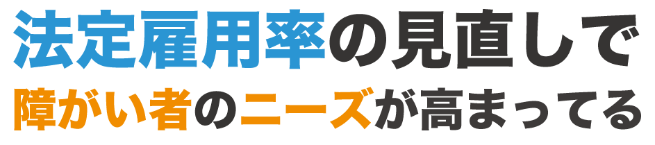 法定雇用率の見直しで
障がい者のニーズが高まってる